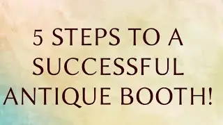 5 Easy Steps To Have A Successful Antique Booth! Make Money Being An Antique Vendor! ~ Antique Talk