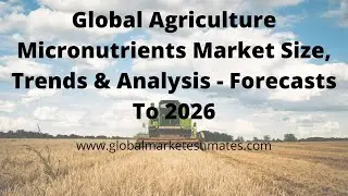 Global Agriculture Micronutrients Market Size, Trends & Analysis - Forecasts To 2026