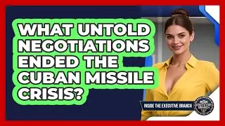 What Untold Negotiations Ended The Cuban Missile Crisis? - Inside the Executive Branch