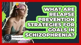 What Are Relapse Prevention Strategies For Goals In Schizophrenia? - Schizophrenia Support Network