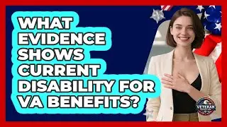 What Evidence Shows Current Disability For VA Benefits?