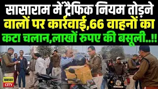 सासाराम में ट्रैफिक नियम तोड़ने वालों पर कार्रवाई,66 वाहनों का कटा चलान,लाखों रुपए की बसूली..!!