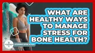 What Are Healthy Ways To Manage Stress For Bone Health? - Osteoporosis Support Network