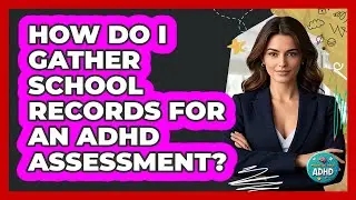 How Do I Gather School Records For An ADHD Assessment?