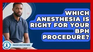 Which Anesthesia Is Right For Your BPH Procedure? - Prostate Health Network