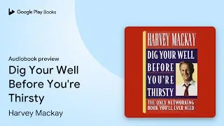 Dig Your Well Before You're Thirsty by Harvey Mackay &middot; Audiobook preview