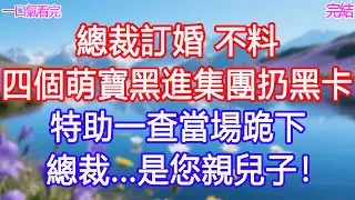 總裁訂婚，不料四個萌寶黑進集團扔黑卡，特助一查當場跪下，「總裁...是您親兒子！」 #甜寵文 #愛情 #爽文 #故事分享#為人處世 #正能量 #故事分享 #生活經驗 #情感