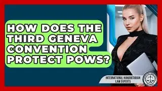 How Does The Third Geneva Convention Protect POWs? - International Humanitarian Law Experts