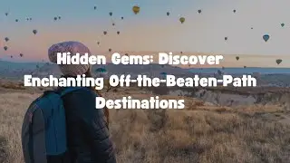 Hidden Gems: Discover Enchanting Off-the-Beaten-Path Destinations