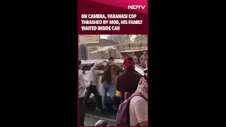 On Camera, Varanasi Cop Thrashed By Mob, His Family Waited Inside Car