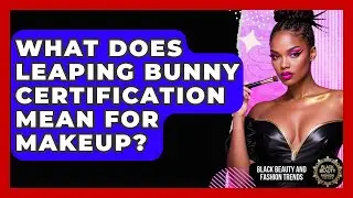 What Does Leaping Bunny Certification Mean For Makeup? - Black Beauty and Fashion Trends