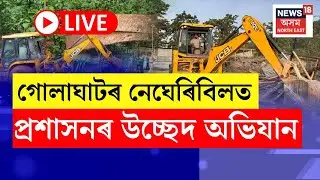 LIVE | Negheribil Eviction : আজি গোলাঘাটৰ নেঘেৰিবিলত প্ৰশাসনৰ উচ্ছেদ অভিযান