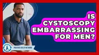 Is Cystoscopy Embarrassing For Men? - Prostate Health Network