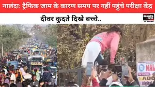 Nalanda: ट्रैफिक जाम के कारण समय पर नहीं पहुंचे परीक्षा केंद्र, दीवर कुदते दिखे बच्चे #nalandanews