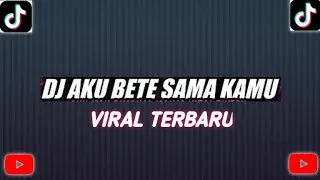 DJ AKU BETE SAMA KAMU VIRAL TIKTOK TERBARU