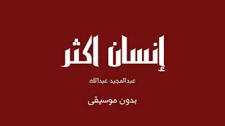 إنسان اكثر - عبدالمجيد عبدالله (بدون موسيقى)