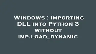 Windows : Importing DLL into Python 3 without imp.load_dynamic