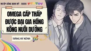 [Truyện Đam Mỹ] OMEGA CẤP THẤP ĐƯỢC ĐẠI GIA HONGKONG NUÔI DƯỠNG | MƯỚP ĐẮNG ĐAM MỸ