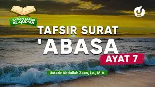 Kajian Tafsir Al-Quran: Tafsir Surat 'Abasa Ayat 7 - Ustadz Abdullah Zaen, Lc., M.A.