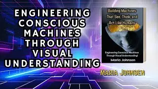 Building Machines That See, Think, and Act Like Humans: Engineering Conscious Machines