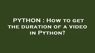 PYTHON : How to get the duration of a video in Python?