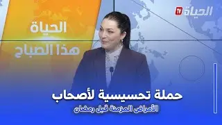 الحياة هذا الصباح : حملة تحسيسية تجاه المصابين بالأمراض المزمنة  قبيل رمضان