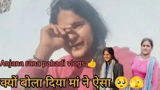 इतना ज्यादा गुस्सा क्यों आता है तेरे पर मां ने बोल दिया मुझे 🥺😱😄 anjana rana pahadi vlogs 👍