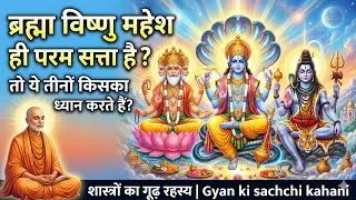  ब्रह्मा विष्णु महेश ही परम सत्ता है/तो ये तीनो किसका ध्यान करते हैं/शास्त्रों का गूढ़ रहस्य //