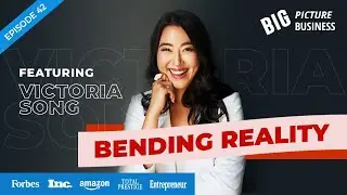 Bending Reality with Victoria Song | Big Picture Business Podcast EP 42