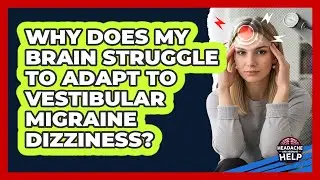 Why Does My Brain Struggle To Adapt To Vestibular Migraine Dizziness? - Headache and Migraine Help