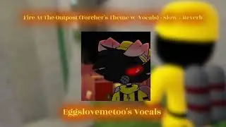 Fire at the Outpost (Torcher's Theme w/ Vocals) - Slow + Reverb Eggslovemetoo's Vocals