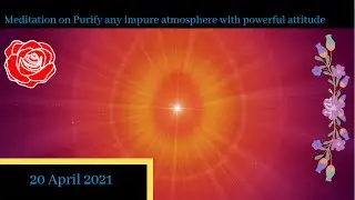 Meditation on Purify any impure atmosphere with your powerful attitude