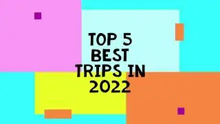 Top 5 Best Trips of 2022