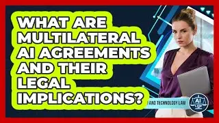What Are Multilateral AI Agreements And Their Legal Implications? - AI and Technology Law