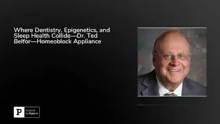 Where Dentistry, Epigenetics, and Sleep Health Collide&mdash;Dr. Ted Belfor&mdash;Homeoblock Appliance