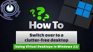 Windows 11 - Switch over to a clutter free desktop (Using Virtual Desktops in WIndows 11)