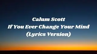 Calum Scott - If You Ever Change Your Mind (Lyrics Version)