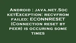 Android : java.net.SocketException: recvfrom failed: ECONNRESET (Connection reset by peer) is occuri