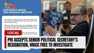 PM accepts senior political secretary&rsquo;s resignation, MACC free to investigate