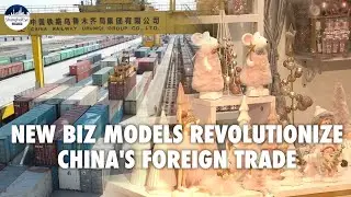 E-commerce, overseas warehouses, special freight trains help revolutionize China's foreign trade