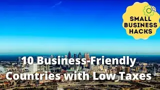 10 Business Friendly Countries with Low Taxes and Little Bureaucracy