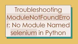 Troubleshooting ModuleNotFoundError: No Module Named selenium in Python