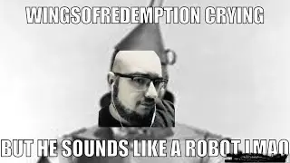 Wingsofredemption crying but he sounds like a robot