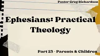 Ephesians Practical Theology Part 23 - Parents & Children
