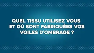 Quel tissu utilisez vous et o&ugrave; sont fabriqu&eacute;es vos voiles d'ombrage?