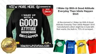 I Wake Up With A Good Attitude Everyday Then Idiots Happen Shirt