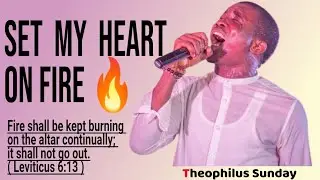 SET MY HEART ON FIRE 🔥-  [ THEOPHILUS SUNDAY ]