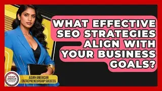 What Effective SEO Strategies Align With Your Business Goals?