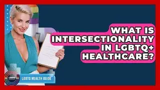 What Is Intersectionality In LGBTQ+ Healthcare? - LGBTQ Health Guide