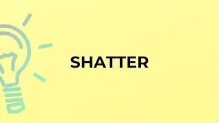 What is the meaning of the word SHATTER?